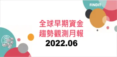 全球早期資金趨勢觀測月報：2022年6月
