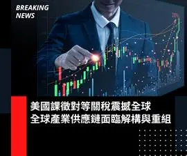 【新興領域/2025.04焦點】美國課徵對等關稅震撼全球  全球產業供應鏈面臨解構與重組