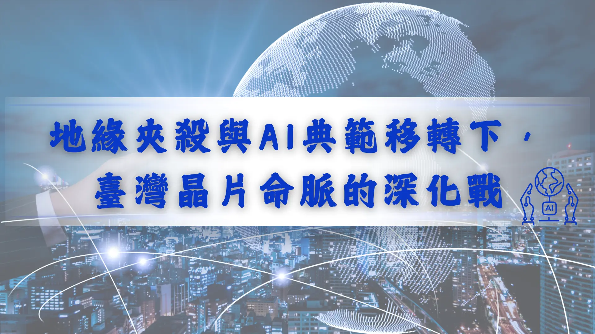 【新興領域/2026.07焦點】地緣夾殺與AI典範移轉下，臺灣晶片命脈的深化戰