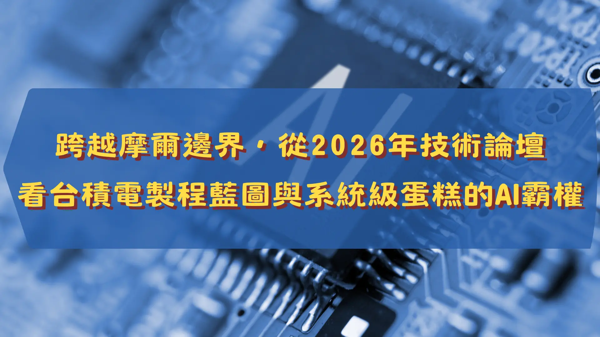 【新興領域/2026.06焦點】跨越摩爾邊界，從2026年技術論壇看台積電製程藍圖與系統級蛋糕的AI霸權