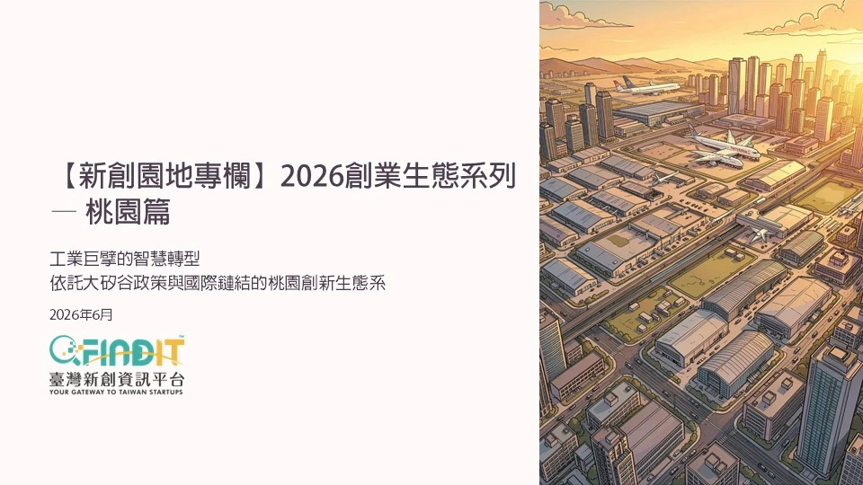 【新創園地專欄】2026創業生態系列 — 桃仔園篇 工業巨擘的智慧轉型 依託大矽谷政策與國際鏈結的桃園創新生態系