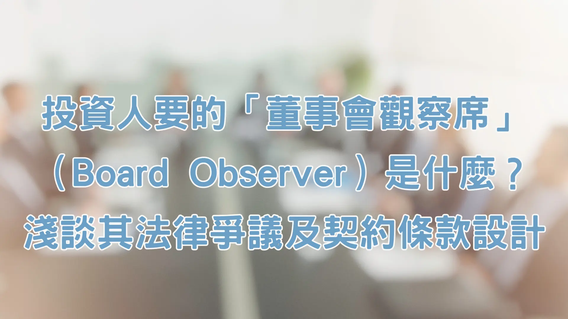 投資人要的「董事會觀察席」(Board Observer)是什麼?淺談其法律爭議及契約條款設計